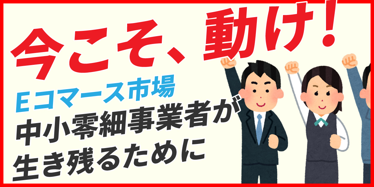 転換期のEコマース市場。中小零細事業者が生き残るための次の一手とは？